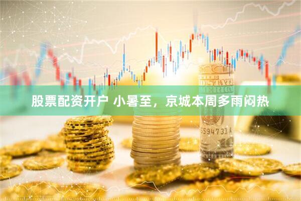 股票配资开户 小暑至，京城本周多雨闷热