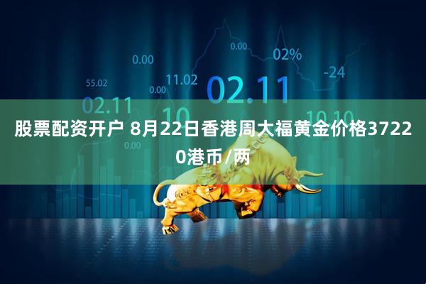 股票配资开户 8月22日香港周大福黄金价格37220港币/两