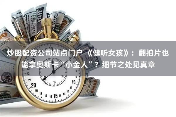 炒股配资公司站点门户 《健听女孩》：翻拍片也能拿奥斯卡“小金人”？细节之处见真章