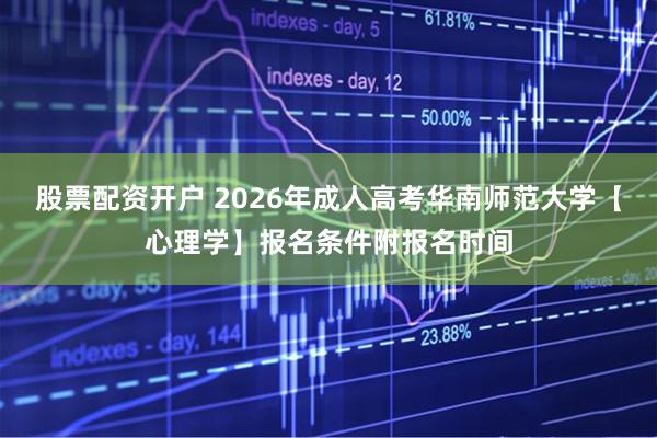 股票配资开户 2026年成人高考华南师范大学【心理学】报名条件附报名时间